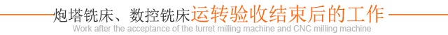 炮塔銑床、數(shù)控銑床運轉(zhuǎn)驗收結(jié)束后的工作